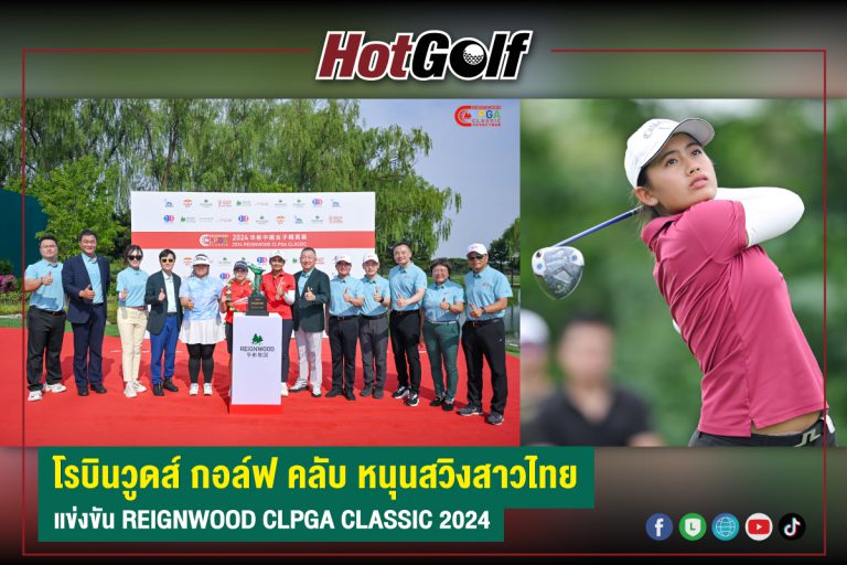 โรบินวูดส์ กอล์ฟ คลับ หนุนสวิงสาวไทย แข่งขัน REIGNWOOD CLPGA CLASSIC 2024