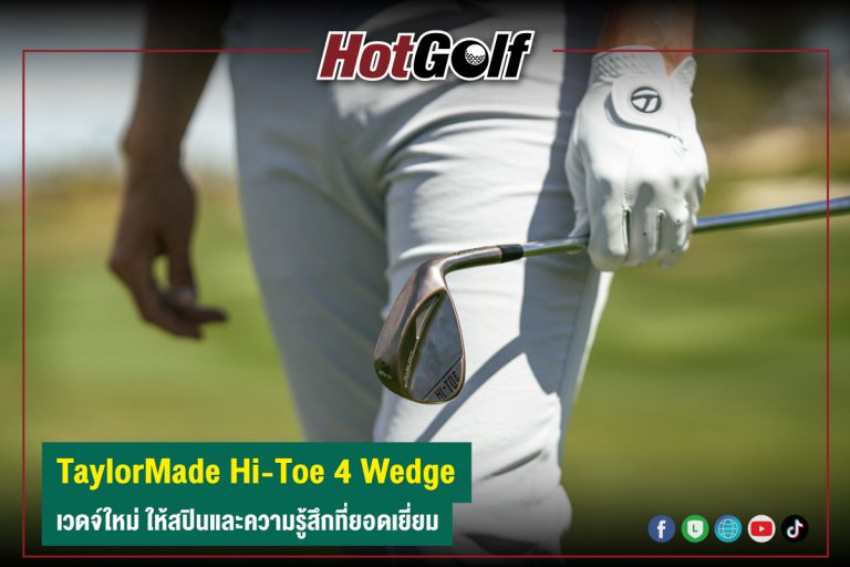 TaylorMade Hi-Toe 4 Wedge เวดจ์ใหม่ ให้สปินและความรู้สึกที่ยอดเยี่ยม