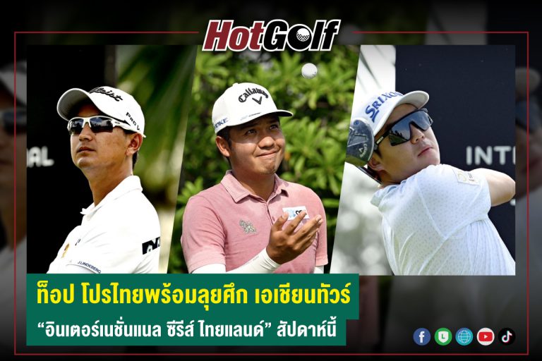 ท็อป โปรไทยพร้อมลุยศึก เอเชียนทัวร์ “อินเตอร์เนชั่นแนล ซีรีส์ ไทยแลนด์” สัปดาห์นี้